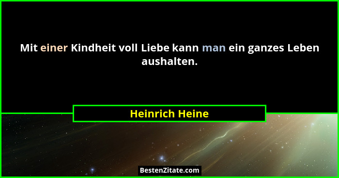 Mit einer Kindheit voll Liebe kann man ein ganzes Leben aushalten.... - Heinrich Heine