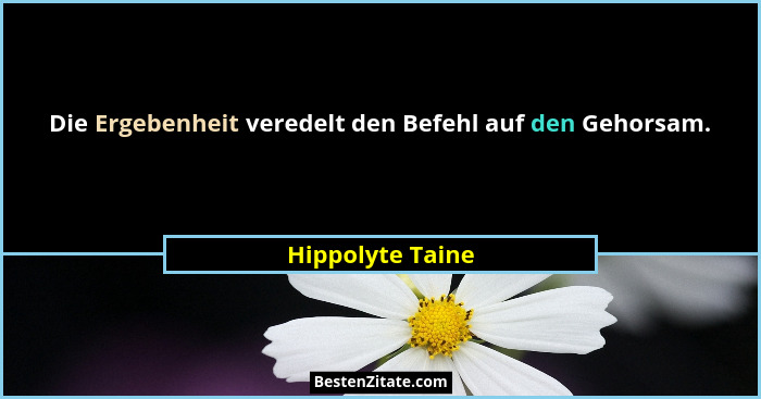Die Ergebenheit veredelt den Befehl auf den Gehorsam.... - Hippolyte Taine