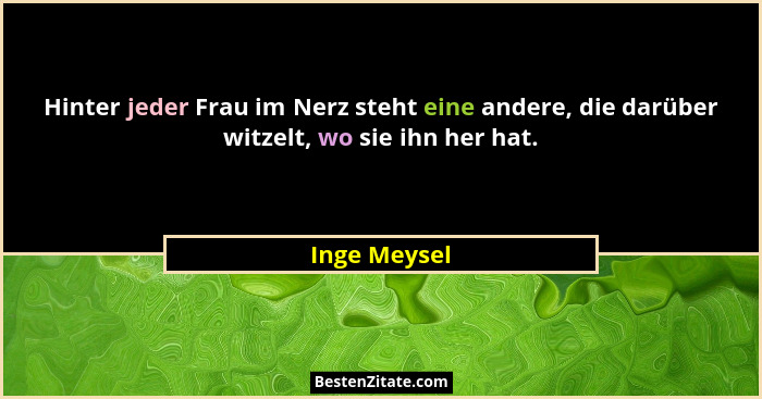 Hinter jeder Frau im Nerz steht eine andere, die darüber witzelt, wo sie ihn her hat.... - Inge Meysel
