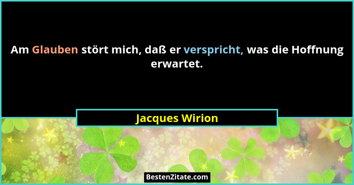 Am Glauben stört mich, daß er verspricht, was die Hoffnung erwartet.... - Jacques Wirion