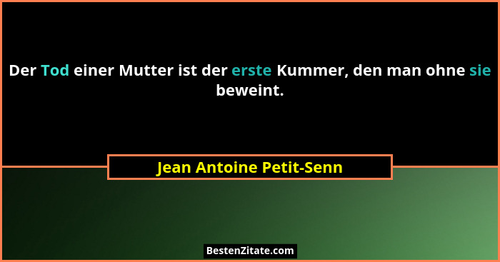 Der Tod einer Mutter ist der erste Kummer, den man ohne sie beweint.... - Jean Antoine Petit-Senn