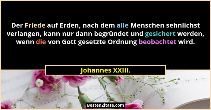 Der Friede auf Erden, nach dem alle Menschen sehnlichst verlangen, kann nur dann begründet und gesichert werden, wenn die von Gott g... - Johannes XXIII.