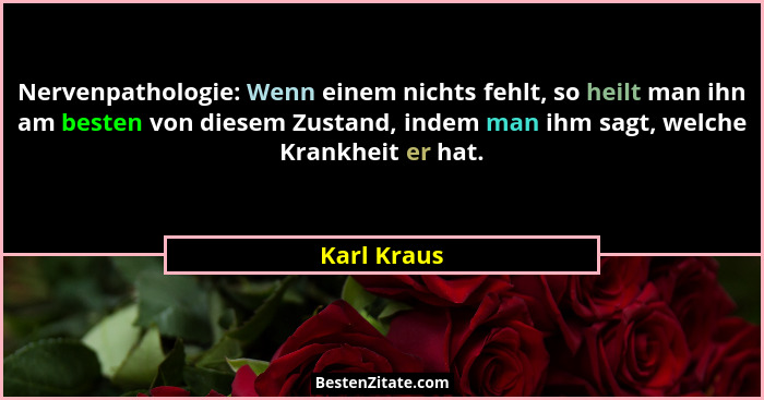 Nervenpathologie: Wenn einem nichts fehlt, so heilt man ihn am besten von diesem Zustand, indem man ihm sagt, welche Krankheit er hat.... - Karl Kraus