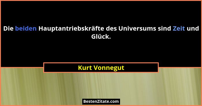 Die beiden Hauptantriebskräfte des Universums sind Zeit und Glück.... - Kurt Vonnegut