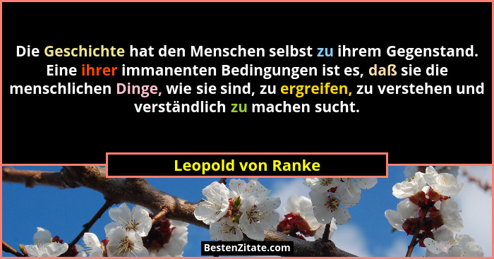 Die Geschichte hat den Menschen selbst zu ihrem Gegenstand. Eine ihrer immanenten Bedingungen ist es, daß sie die menschlichen Din... - Leopold von Ranke