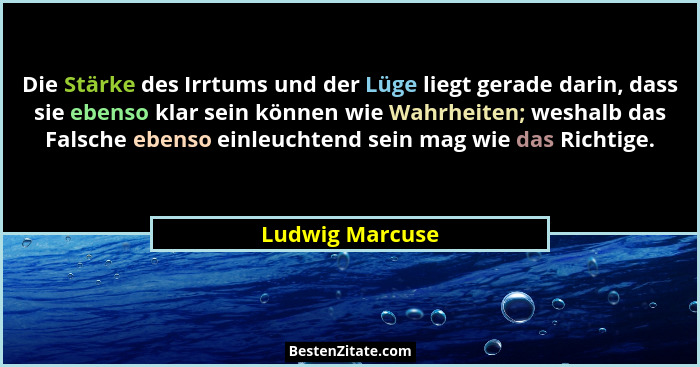 Die Stärke des Irrtums und der Lüge liegt gerade darin, dass sie ebenso klar sein können wie Wahrheiten; weshalb das Falsche ebenso e... - Ludwig Marcuse