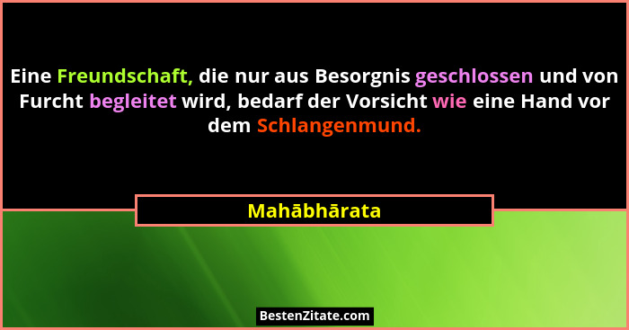 Eine Freundschaft, die nur aus Besorgnis geschlossen und von Furcht begleitet wird, bedarf der Vorsicht wie eine Hand vor dem Schlangenm... - Mahābhārata