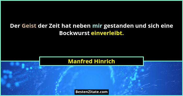 Der Geist der Zeit hat neben mir gestanden und sich eine Bockwurst einverleibt.... - Manfred Hinrich