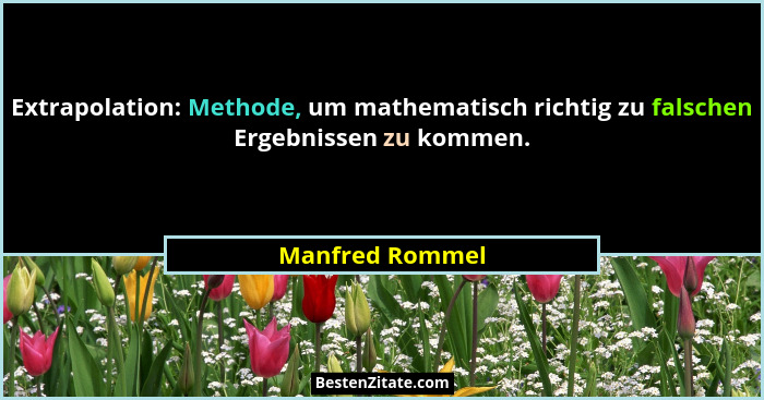 Extrapolation: Methode, um mathematisch richtig zu falschen Ergebnissen zu kommen.... - Manfred Rommel
