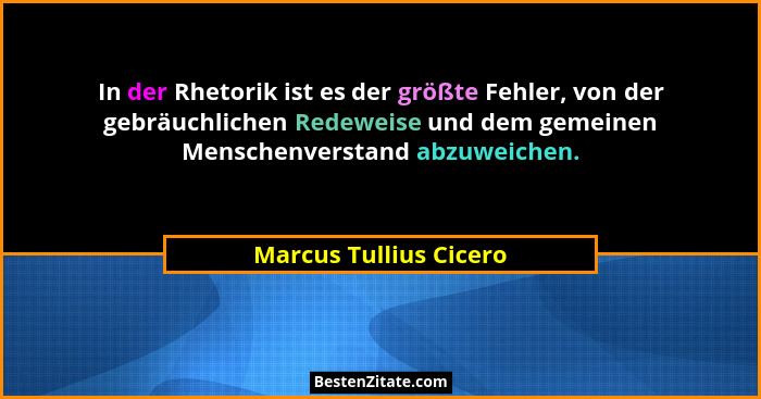 In der Rhetorik ist es der größte Fehler, von der gebräuchlichen Redeweise und dem gemeinen Menschenverstand abzuweichen.... - Marcus Tullius Cicero