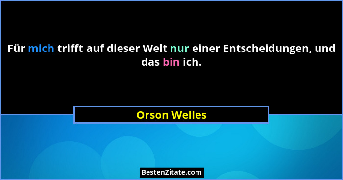 Für mich trifft auf dieser Welt nur einer Entscheidungen, und das bin ich.... - Orson Welles
