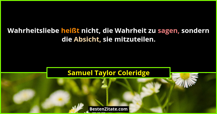 Wahrheitsliebe heißt nicht, die Wahrheit zu sagen, sondern die Absicht, sie mitzuteilen.... - Samuel Taylor Coleridge