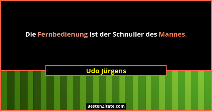 Die Fernbedienung ist der Schnuller des Mannes.... - Udo Jürgens