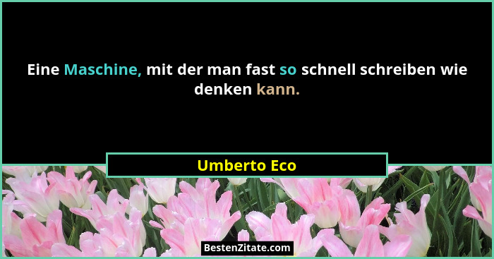 Eine Maschine, mit der man fast so schnell schreiben wie denken kann.... - Umberto Eco