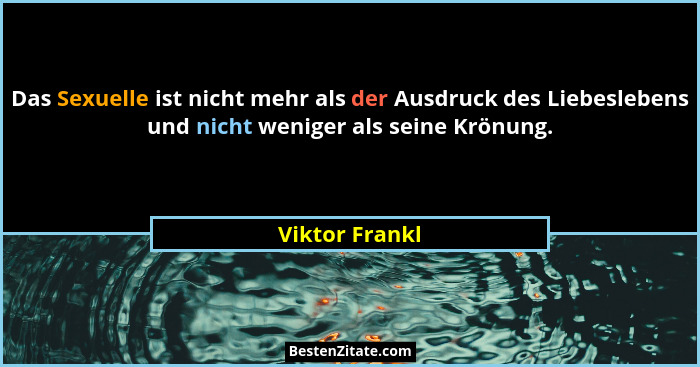 Das Sexuelle ist nicht mehr als der Ausdruck des Liebeslebens und nicht weniger als seine Krönung.... - Viktor Frankl