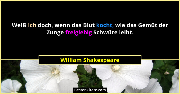 Weiß ich doch, wenn das Blut kocht, wie das Gemüt der Zunge freigiebig Schwüre leiht.... - William Shakespeare