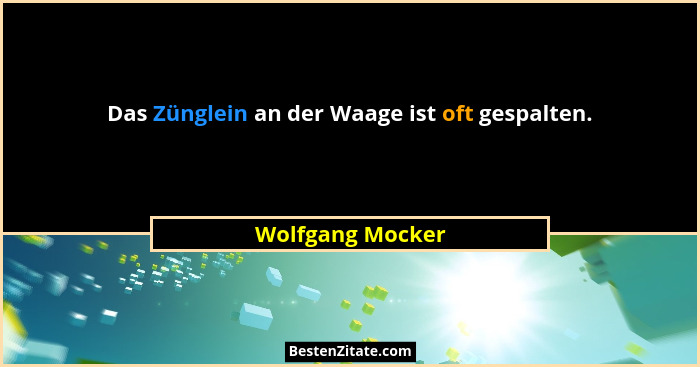 Das Zünglein an der Waage ist oft gespalten.... - Wolfgang Mocker