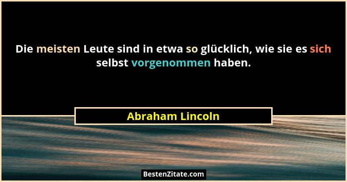 Die meisten Leute sind in etwa so glücklich, wie sie es sich selbst vorgenommen haben.... - Abraham Lincoln