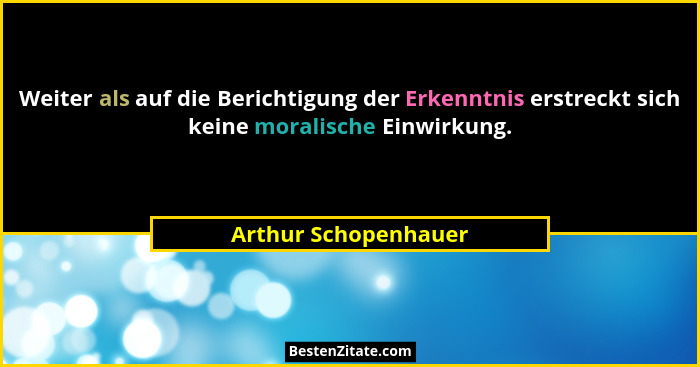Weiter als auf die Berichtigung der Erkenntnis erstreckt sich keine moralische Einwirkung.... - Arthur Schopenhauer