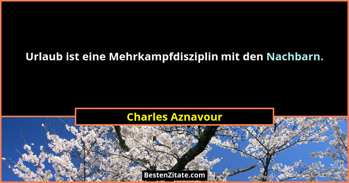 Urlaub ist eine Mehrkampfdisziplin mit den Nachbarn.... - Charles Aznavour