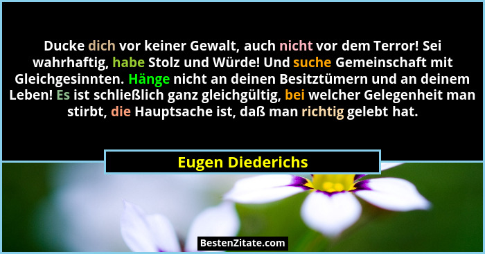 Ducke dich vor keiner Gewalt, auch nicht vor dem Terror! Sei wahrhaftig, habe Stolz und Würde! Und suche Gemeinschaft mit Gleichges... - Eugen Diederichs