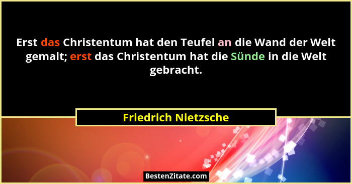 Erst das Christentum hat den Teufel an die Wand der Welt gemalt; erst das Christentum hat die Sünde in die Welt gebracht.... - Friedrich Nietzsche