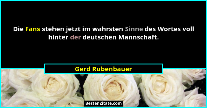 Die Fans stehen jetzt im wahrsten Sinne des Wortes voll hinter der deutschen Mannschaft.... - Gerd Rubenbauer