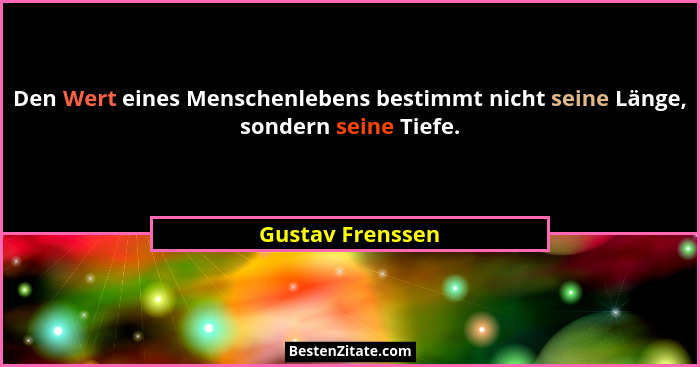 Den Wert eines Menschenlebens bestimmt nicht seine Länge, sondern seine Tiefe.... - Gustav Frenssen