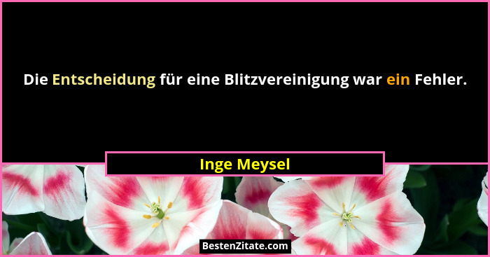 Die Entscheidung für eine Blitzvereinigung war ein Fehler.... - Inge Meysel