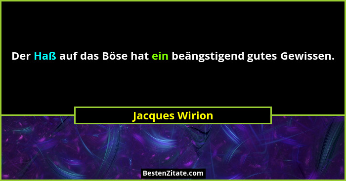 Der Haß auf das Böse hat ein beängstigend gutes Gewissen.... - Jacques Wirion
