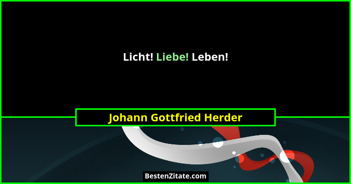 Licht! Liebe! Leben!... - Johann Gottfried Herder