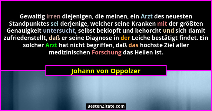 Gewaltig irren diejenigen, die meinen, ein Arzt des neuesten Standpunktes sei derjenige, welcher seine Kranken mit der größten G... - Johann von Oppolzer