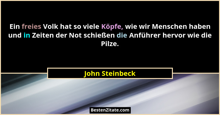 Ein freies Volk hat so viele Köpfe, wie wir Menschen haben und in Zeiten der Not schießen die Anführer hervor wie die Pilze.... - John Steinbeck