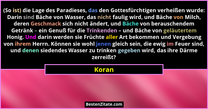 (So ist) die Lage des Paradieses, das den Gottesfürchtigen verheißen wurde: Darin sind Bäche von Wasser, das nicht faulig wird, und Bäche von... - Koran