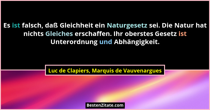 Es ist falsch, daß Gleichheit ein Naturgesetz sei. Die Natur hat nichts Gleiches erschaffen. Ihr oberstes G... - Luc de Clapiers, Marquis de Vauvenargues