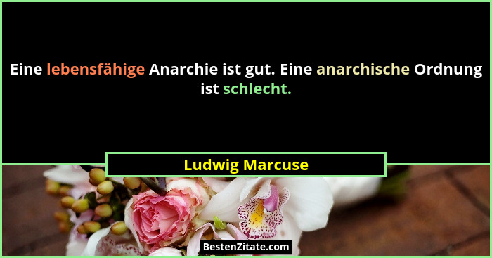 Eine lebensfähige Anarchie ist gut. Eine anarchische Ordnung ist schlecht.... - Ludwig Marcuse