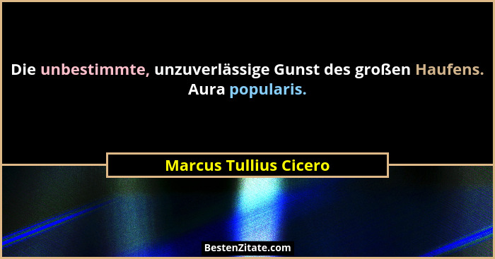 Die unbestimmte, unzuverlässige Gunst des großen Haufens. Aura popularis.... - Marcus Tullius Cicero