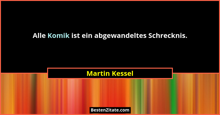 Alle Komik ist ein abgewandeltes Schrecknis.... - Martin Kessel