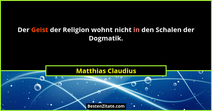 Der Geist der Religion wohnt nicht in den Schalen der Dogmatik.... - Matthias Claudius