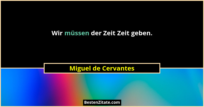 Wir müssen der Zeit Zeit geben.... - Miguel de Cervantes