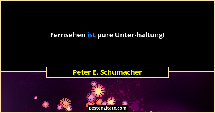 Fernsehen ist pure Unter-haltung!... - Peter E. Schumacher