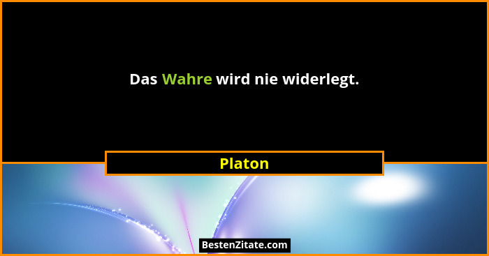 Das Wahre wird nie widerlegt.... - Platon