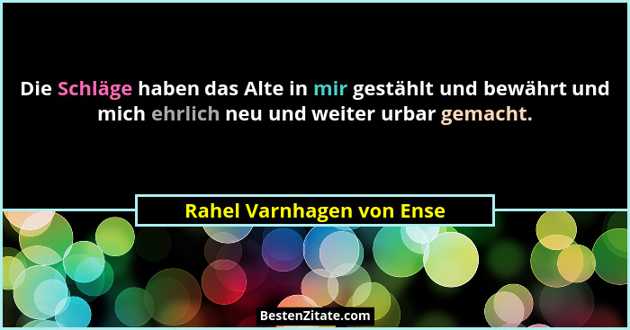Die Schläge haben das Alte in mir gestählt und bewährt und mich ehrlich neu und weiter urbar gemacht.... - Rahel Varnhagen von Ense