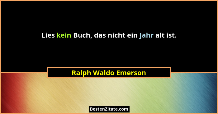 Lies kein Buch, das nicht ein Jahr alt ist.... - Ralph Waldo Emerson
