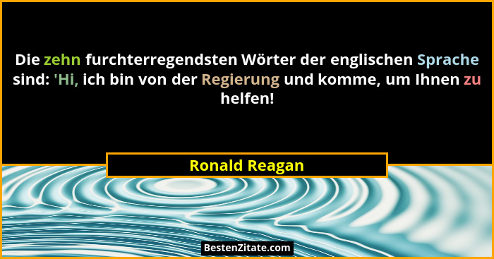 Die zehn furchterregendsten Wörter der englischen Sprache sind: 'Hi, ich bin von der Regierung und komme, um Ihnen zu helfen!... - Ronald Reagan