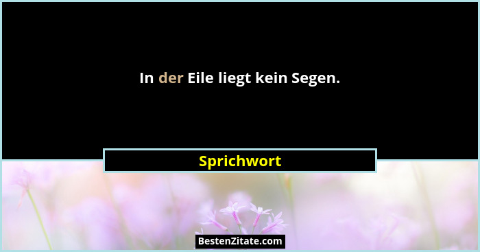 In der Eile liegt kein Segen.... - Sprichwort