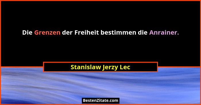 Die Grenzen der Freiheit bestimmen die Anrainer.... - Stanislaw Jerzy Lec