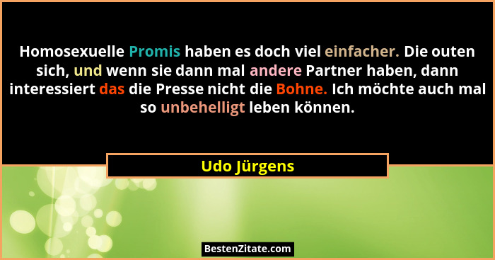 Homosexuelle Promis haben es doch viel einfacher. Die outen sich, und wenn sie dann mal andere Partner haben, dann interessiert das die... - Udo Jürgens