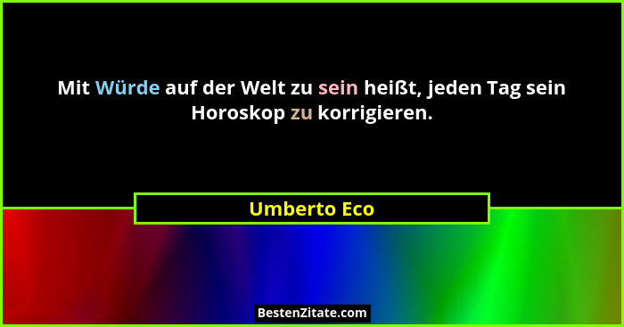 Mit Würde auf der Welt zu sein heißt, jeden Tag sein Horoskop zu korrigieren.... - Umberto Eco
