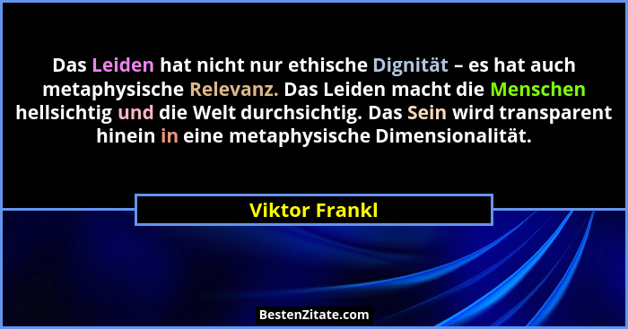 Das Leiden hat nicht nur ethische Dignität – es hat auch metaphysische Relevanz. Das Leiden macht die Menschen hellsichtig und die Wel... - Viktor Frankl